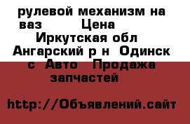 рулевой механизм на ваз 2102 › Цена ­ 1 000 - Иркутская обл., Ангарский р-н, Одинск с. Авто » Продажа запчастей   